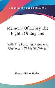 Memoirs Of Henry The Eighth Of England: With The Fortunes, Fates And Characters Of His Six Wives. by Henry William Herbert