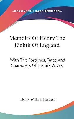 Memoirs Of Henry The Eighth Of England: With The Fortunes, Fates And Characters Of His Six Wives.