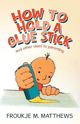 How to Hold a Glue Stick: and other clues to parenting