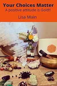 Your Choice Matters: A Positive Attitude is Gold! by Lisa Main