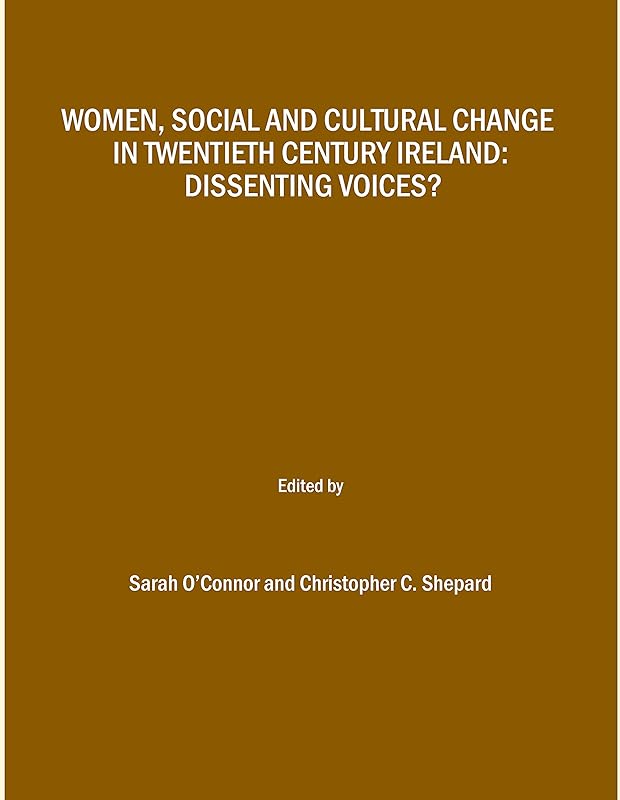 Women, Social and Cultural Change in Twentieth Century Ireland: Dissenting Voices? by Sarah O’Connor