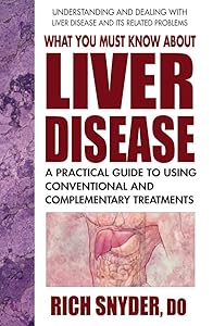 What You Must Know About Liver Disease: A Practical Guide to Using Conventional and Complementary Treatments by Rich Snyder DO
