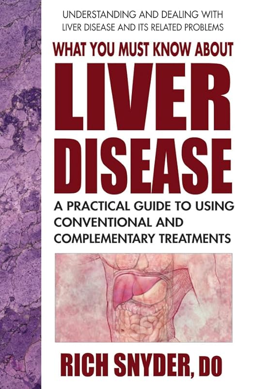What You Must Know About Liver Disease: A Practical Guide to Using Conventional and Complementary Treatments by Rich Snyder DO