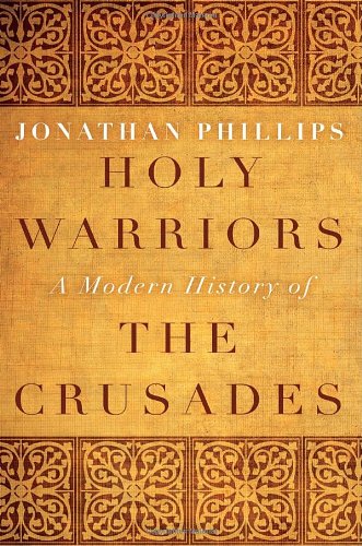 Holy Warriors: A Modern History of the Crusades by Jonathan Phillips
