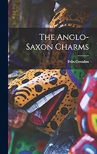The Anglo-saxon Charms by Grendon Felix 1882-