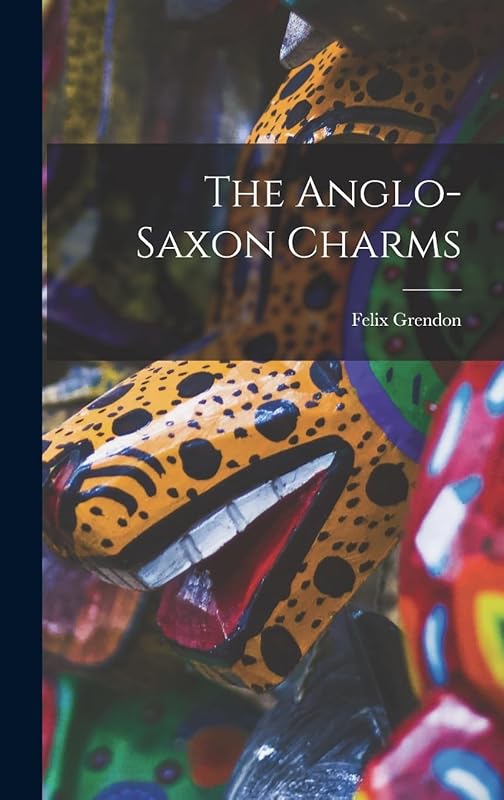 The Anglo-saxon Charms by Grendon Felix 1882-