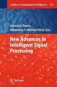 New Advances in Intelligent Signal Processing (Studies in Computational Intelligence, 372) by Antonio Ruano