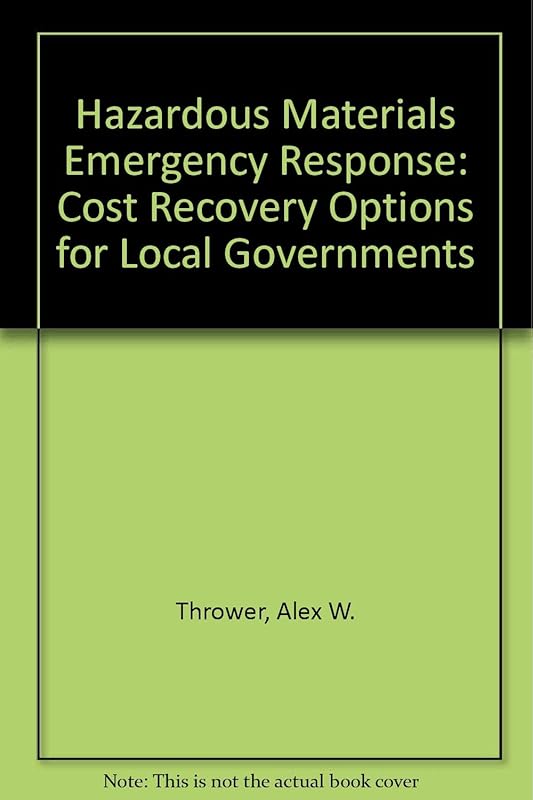 Hazardous Materials Emergency Response: Cost Recovery Options for Local Governments by Alex W. Thrower
