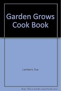 The garden grows cookbook: An ecological guide to the selection and preparation of food by Eva Lambert