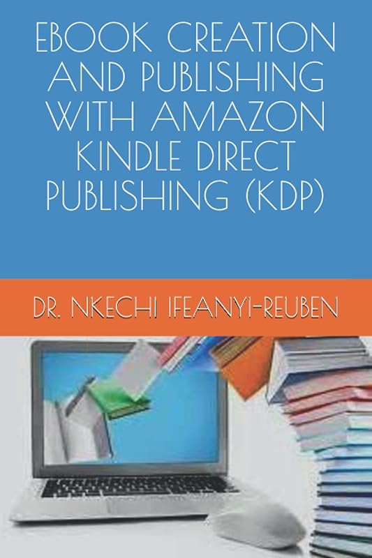 EBOOK CREATION AND PUBLISHING WITH AMAZON KINDLE DIRECT PUBLISHING (KDP) by DR. NKECHI IFEANYI-REUBEN
