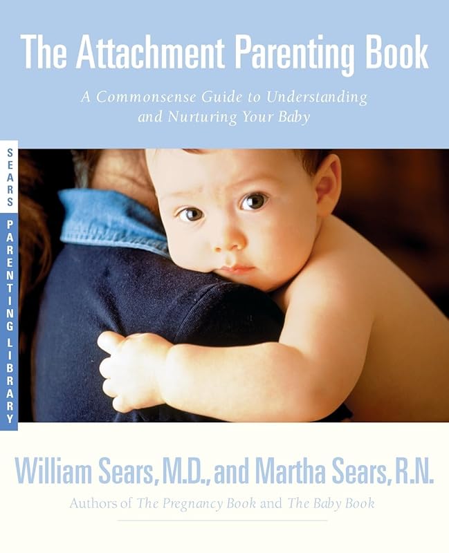 The Attachment Parenting Book : A Commonsense Guide to Understanding and Nurturing Your Baby by William Sears M.D.
