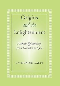 Origins and the Enlightenment: Aesthetic Epistemology from Descartes to Kant by Catherine Labio