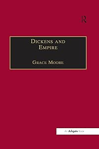 Dickens and Empire: Discourses of Class, Race and Colonialism in the Works of Charles Dickens (ISSN) by Grace Moore