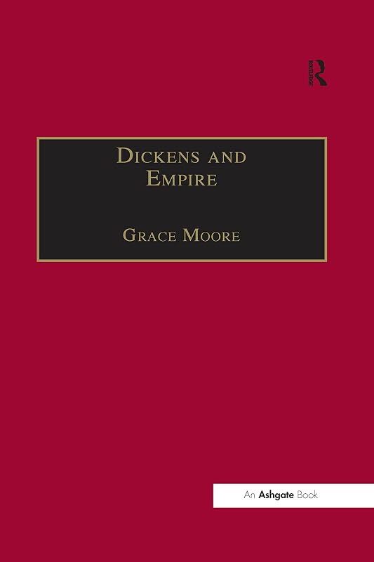 Dickens and Empire: Discourses of Class, Race and Colonialism in the Works of Charles Dickens (ISSN) by Grace Moore