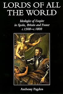 Lords of all the World: Ideologies of Empire in Spain, Britain and France c.1500-c.1800 by Anthony Pagden