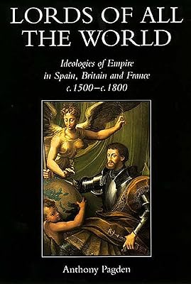 Lords of all the World: Ideologies of Empire in Spain, Britain and France c.1500-c.1800