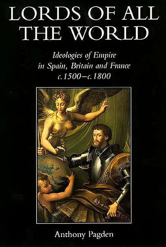 Lords of all the World: Ideologies of Empire in Spain, Britain and France c.1500-c.1800 by Anthony Pagden