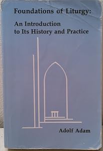 Foundations of Liturgy: An Introduction to Its History and Practice by Adolf Adam