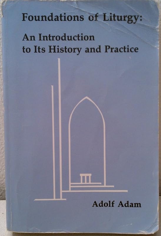 Foundations of Liturgy: An Introduction to Its History and Practice by Adolf Adam
