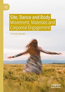 Site, Dance and Body: Movement, Materials and Corporeal Engagement by Victoria Hunter