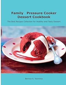 Family Pressure Cooker Dessert Cookbook: Healthy and Delicious Recipes for Dessert Lovers
