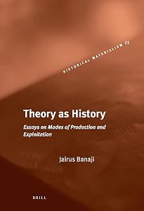 Theory As History: Essays on Modes of Production and Exploitation (Historical Materialism Book Series, 25) by Jairus Banaji