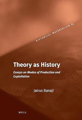Theory As History: Essays on Modes of Production and Exploitation (Historical Materialism Book Series, 25)