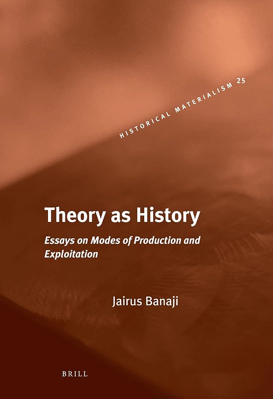 Theory As History: Essays on Modes of Production and Exploitation (Historical Materialism Book Series, 25) by Jairus Banaji
