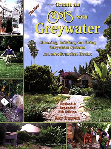 Create an Oasis with Greywater: Choosing, Building, and Using Greywater Systems, Includes Branched Drains by Art Ludwig