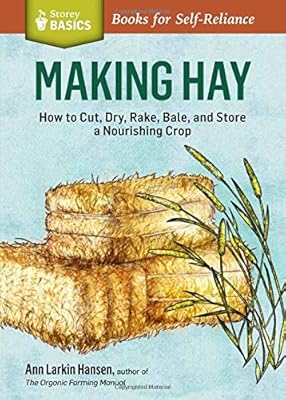 Making Hay: How to Cut, Dry, Rake, Gather, and Store a Nourishing Crop. A Storey BASICS&reg; Title