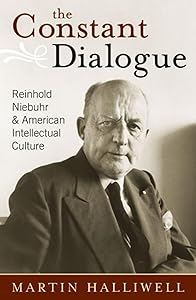 The Constant Dialogue: Reinhold Niebuhr and American Intellectual Culture by Martin Halliwell