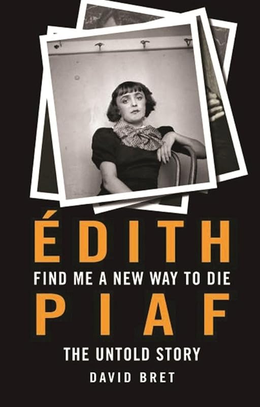 Find Me a New Way to Die: Édith Piaf's Untold Story by David Bret