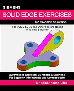 SIEMENS SOLID EDGE EXERCISES: 200 Practice Drawings For Solid Edge and Other Feature-Based Modeling Software