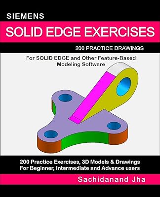 SIEMENS SOLID EDGE EXERCISES: 200 Practice Drawings For Solid Edge and Other Feature-Based Modeling Software