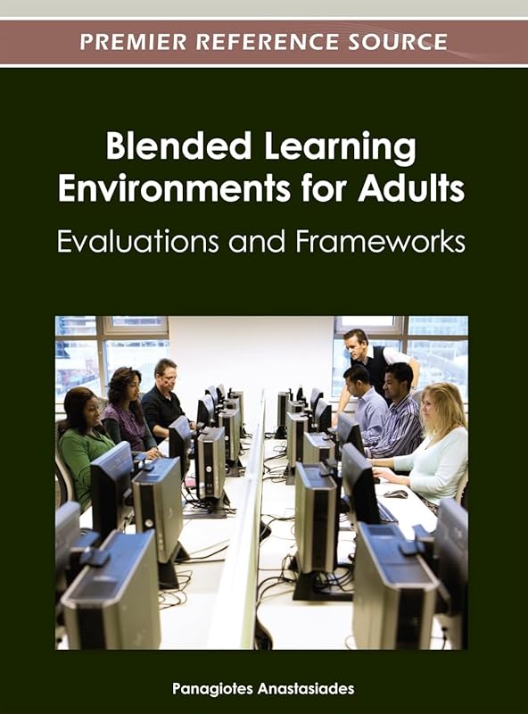 Blended Learning Environments for Adults: Evaluations and Frameworks by Panagiotes S Anastasiades