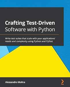 Crafting Test-Driven Software with Python: Write test suites that scale with your applications' needs and complexity using Python and PyTest by Alessandro Molina