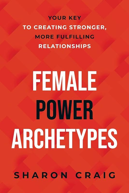 Female Power Archetypes: Your key to creating stronger, more fulfilling relationships by Sharon Craig
