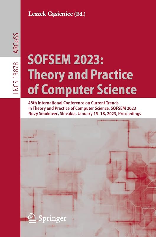 SOFSEM 2023: Theory and Practice of Computer Science (Lecture Notes in Computer Science) by Leszek Gąsieniec