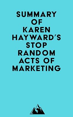 Summary of Karen Hayward's Stop Random Acts of Marketing