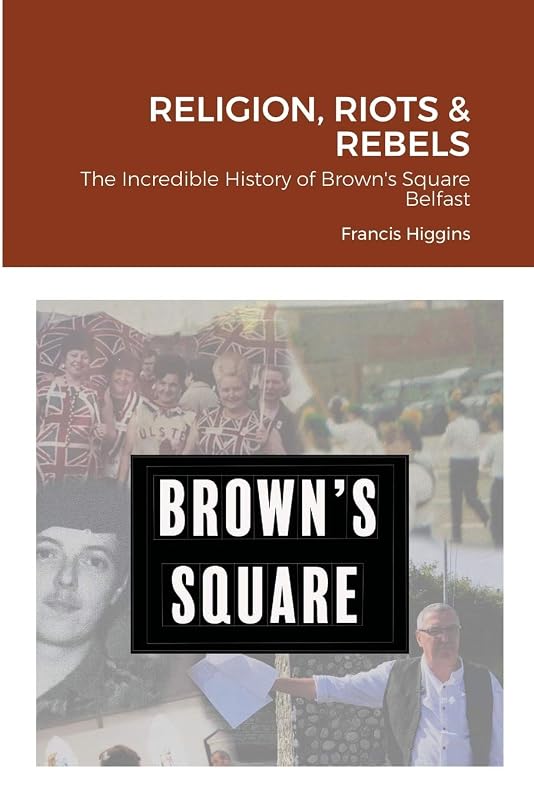Religion, Riots and Rebels, The Incredible History of Brown's Square by Francis Higgins