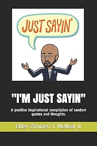 "I'M JUST SAYIN": A positive inspirational compilation of random quotes and thoughts. (Volume) by Elder Zimmeri C McNeal Jr