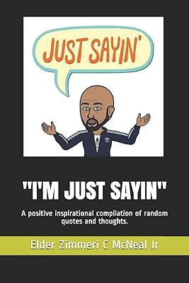 "I'M JUST SAYIN": A positive inspirational compilation of random quotes and thoughts. (Volume)