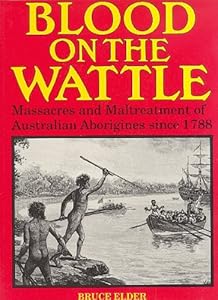 Blood on the Wattle - Massacres and Maltreatment of Australian Aborigines Since 1788