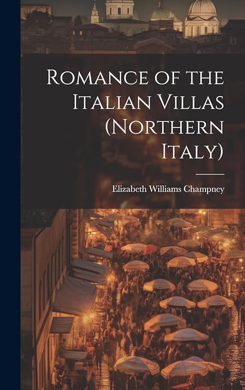 Romance of the Italian Villas (Northern Italy) by Elizabeth Williams Champney