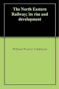 The North Eastern Railway; its rise and development by William Weaver Tomlinson