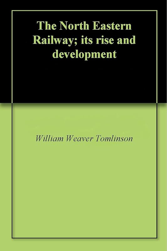 The North Eastern Railway; its rise and development by William Weaver Tomlinson