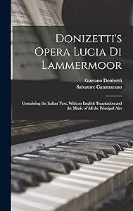 Donizetti's Opera Lucia di Lammermoor: Containing the Italian Text, With an English Translation and the Music of all the Principal Airs