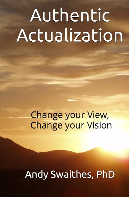 Authentic Actualization: Change your View, then Change your Vision by Dr. Andy Swaithes