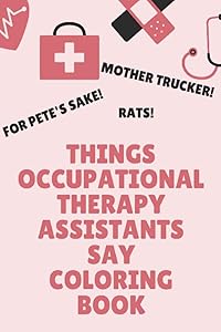 Things Occupational Therapy Assistants Say Coloring Book: Clean Swear Word Coloring for Occupational Therapy Assistants; Coloring Book Gift for Occupational Therapy Assistants by Joseph Bridgewater