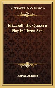 Elizabeth the Queen a Play in Three Acts by Maxwell Anderson